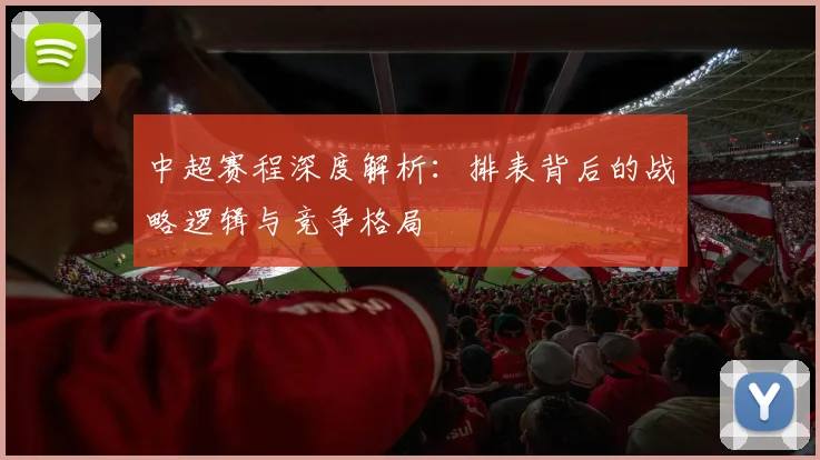 中超赛程深度解析:排表背后的战略逻辑与竞争格局