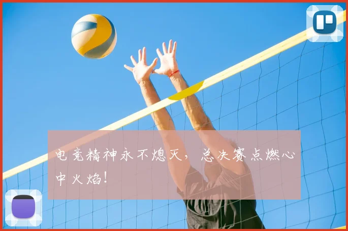 电竞精神永不熄灭，总决赛点燃心中火焰！