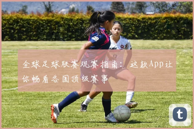 全球足球联赛观赛指南：这款App让你畅看各国顶级赛事