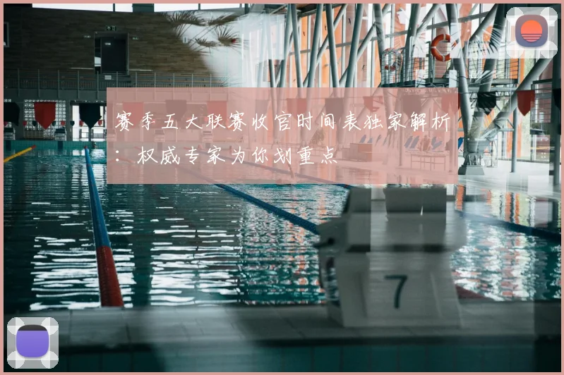 赛季五大联赛收官时间表独家解析:权威专家为你划重点