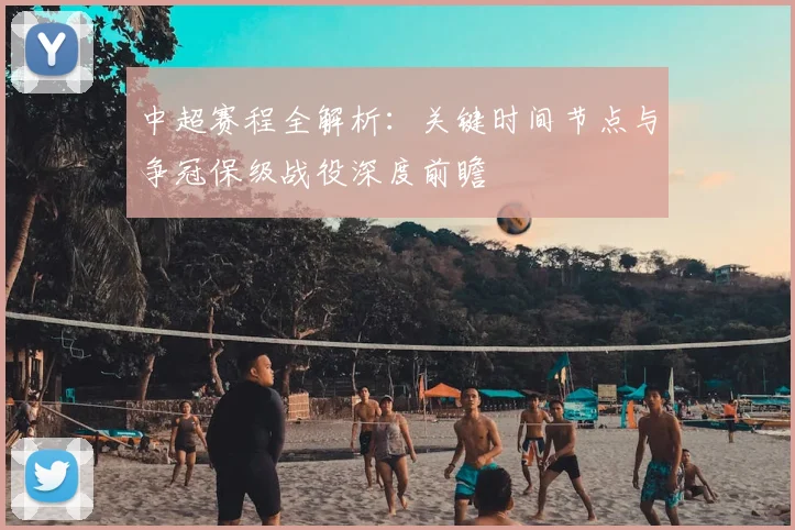 中超赛程全解析:关键时间节点与争冠保级战役深度前瞻