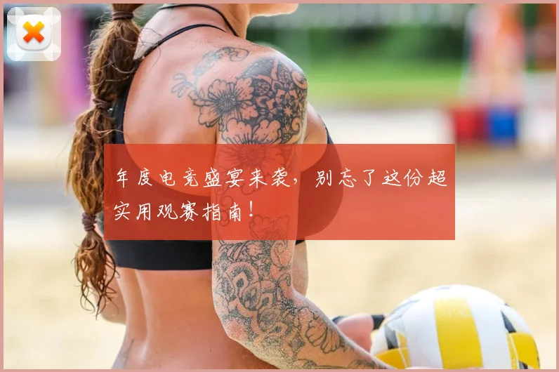 年度电竞盛宴来袭，别忘了这份超实用观赛指南！