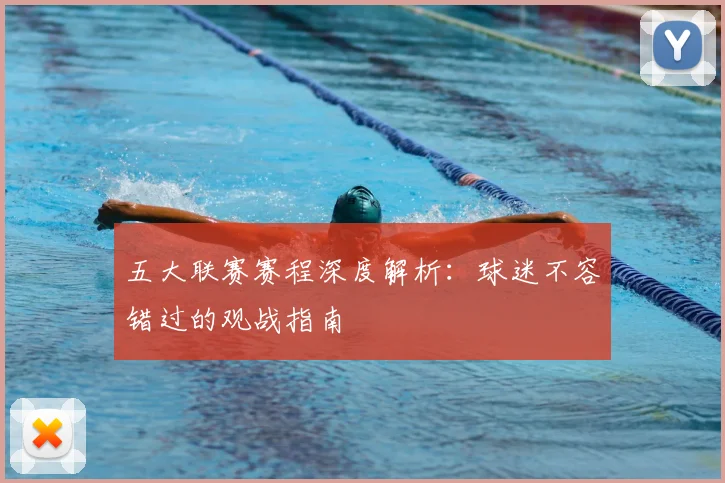 五大联赛赛程深度解析：球迷不容错过的观战指南